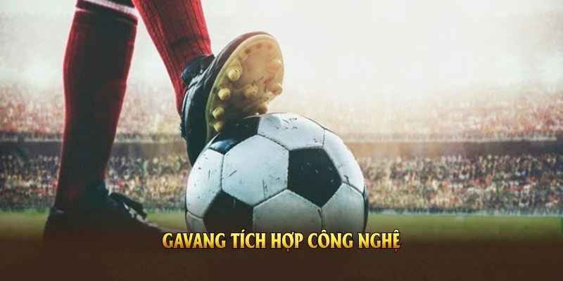 Gavang tích hợp công nghệ, nâng cấp trải nghiệm cho khán giả bóng đá